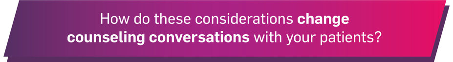 How do these considerations change counseling conversations with your patients?