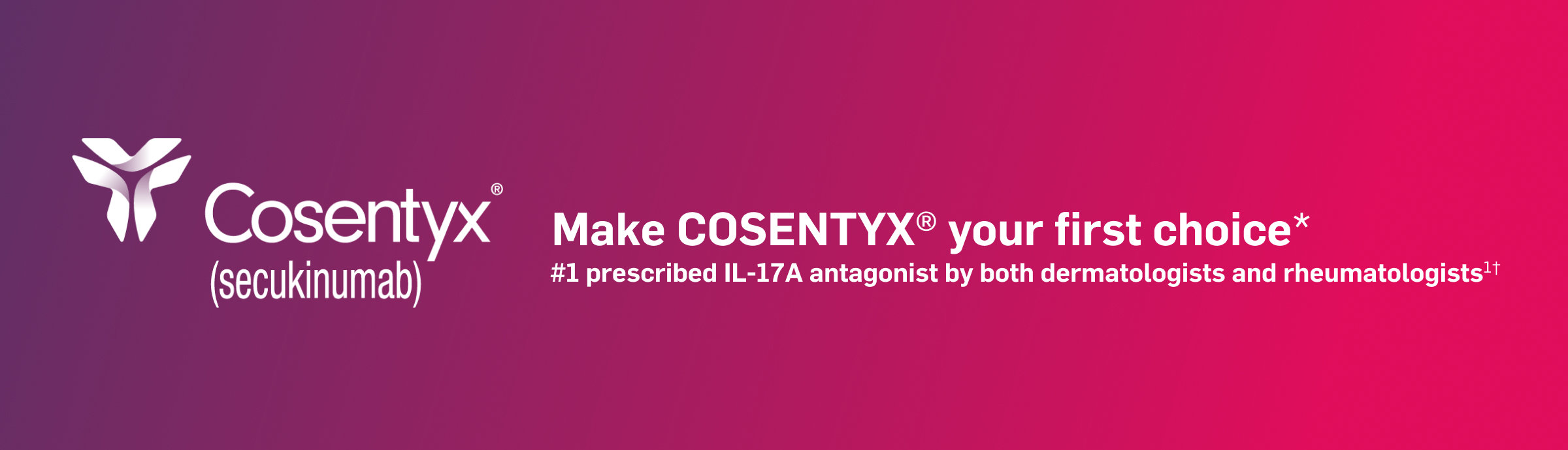 Cosentyx® (secukinumab). Make Cosentyx your first choice. #1 prescribed IL-17A antagonist by both dermatologists and rheumatologists.