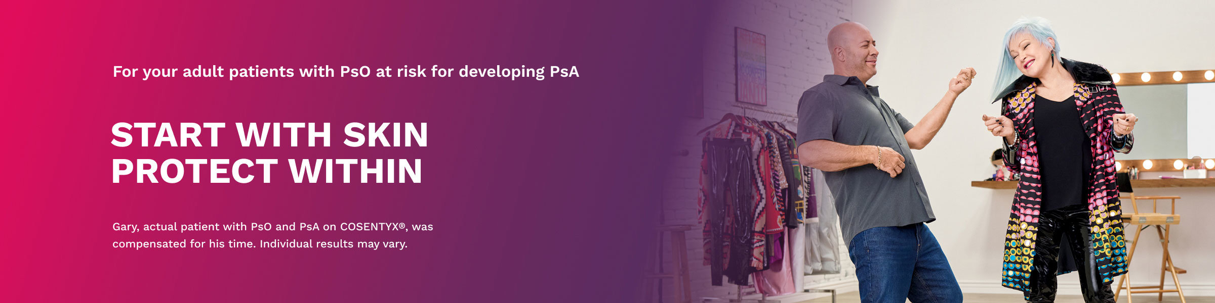 For your adult patients with PsO at risk for developing PsA START WITH SKIN PROTECT WITHIN Gary, actual patient with PsO and PsA on COSENTYX®, was compensated for his time. Individual results may vary.