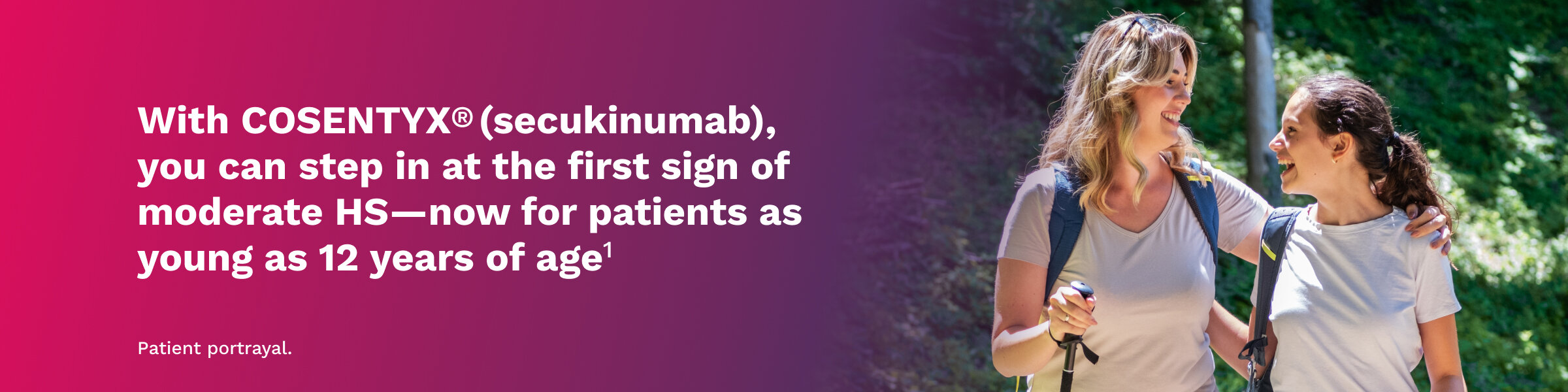 With Cosentyx® (secukinumab) you can step in at the first sign of moderate HS – now for patients as young as 12 years of age.